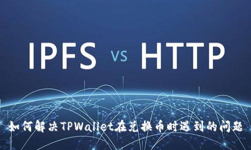 如何解决TPWallet在兑换币时遇到的问题