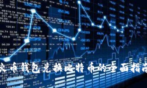 火币钱包兑换比特币的全面指南