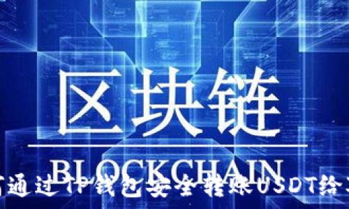   
如何通过TP钱包安全转账USDT给对方