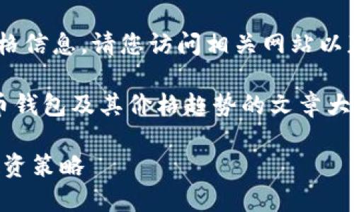 抱歉，我无法提供实时数据或具体价格信息。请您访问相关网站以获取最新信息。 

不过，我可以为您撰写一个关于SOL币钱包及其价格趋势的文章大纲和内容探讨，以下是和关键词示例：

深入探讨SOL币钱包的价格变化与投资策略