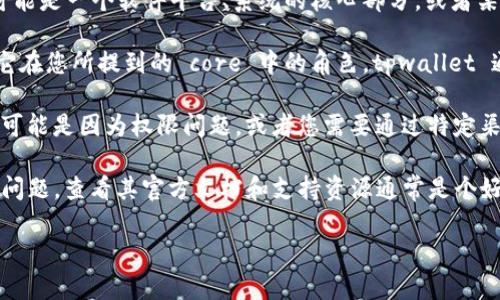 看起来您提到的“core”与“tpwallet”之间可能存在某种联系，但您没有提供足够的上下文来准确解答。以下是一些可能的方法去进一步探讨您提到的问题：

1. **定义核心（core）概念**：首先需要明确定义“core”所指代的内容，这可能是一个软件平台、系统的核心部分，或者某种特定的功能。在不同的行业和背景中，“core”有可能意味着不同的东西。

2. **tpwallet 的功能和角色**：了解 tpwallet 的基本功能是什么以及它在您所提到的 core 中的角色。tpwallet 通常是用于加密货币资产管理的钱包，可以用于储存、交易和管理加密资产。

3. **查询权限与访问**：如果在您当前的平台或工具中找不到 tpwallet，可能是因为权限问题，或者您需要通过特定渠道才能访问该钱包。检查相关文档或者与技术支持联系以获取帮助。

4. **文档和支持资源**：如果您在使用某个特定软件或平台的过程中遇到问题，查看其官方文档和支持资源通常是个好主意。许多项目提供了详细的步步教程和常见问题解答。

如果您能提供更多相关背景或上下文，我会更乐意帮助您解决具体问题。