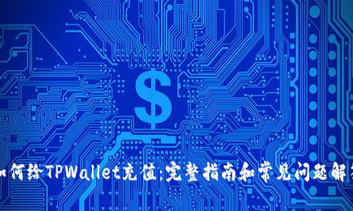 如何给TPWallet充值：完整指南和常见问题解答