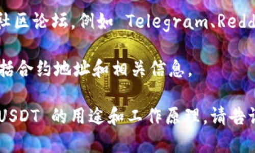 在这里，我无法提供直接的合约地址信息。但我可以帮助您了解有关 TPWallet、USDT 和智能合约的一些基本知识以及如何找到这些信息。

如果您想寻找特定的合约地址，通常可以通过以下几种方式找到：

1. **官方渠道**：访问 TPWallet 的官方网站或其官方社交媒体平台，通常会发布最新的信息和合约地址。

2. **区块链浏览器**：使用例如 Etherscan（以太坊）、BscScan（币安智能链）等区块链浏览器，您可以输入相关的代币或合约名称进行搜索。

3. **社区论坛**：加入 TPWallet 或相关加密货币的社区论坛，例如 Telegram、Reddit 等，询问其他用户也是一个好方法。

4. **官方文档**：许多项目会提供开发者文档，其中包括合约地址和相关信息。

如果您有更多具体问题或者需要详细了解 TPWallet、USDT 的用途和工作原理，请告诉我！
