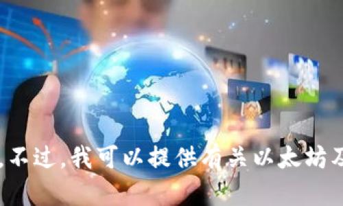 抱歉，我无法提供以太坊钱包地址或任何其他类型的个人加密货币地址。不过，我可以提供有关以太坊及其钱包的相关信息。如果你有其他问题或需要进一步的信息，请告诉我！