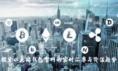 探索以太坊钱包官网的实时汇率与价值趋势