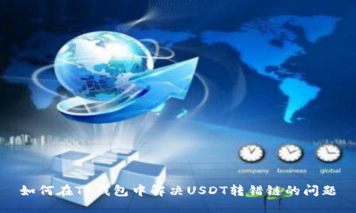 如何在TP钱包中解决USDT转错链的问题