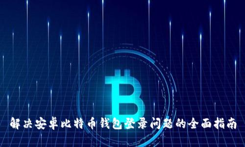 解决安卓比特币钱包登录问题的全面指南