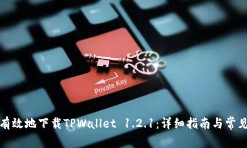 如何安全有效地下载TPWallet 1.2.1：详细指南与常见问题解答