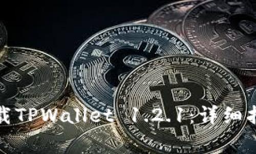如何安全有效地下载TPWallet 1.2.1：详细指南与常见问题解答