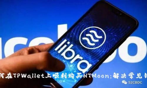如何在TPWallet上顺利购买HTMoon：解决常见错误