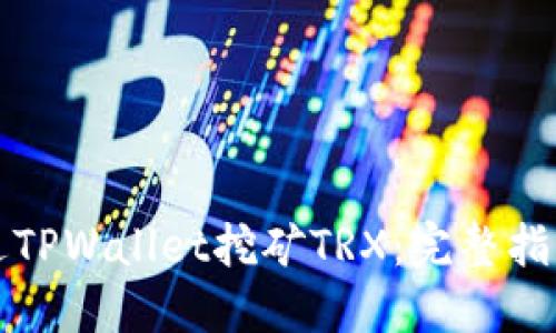 如何通过TPWallet挖矿TRX：完整指南与技巧