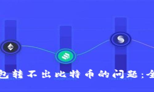 如何解决比特币钱包转不出比特币的问题：全面分析与解决方案