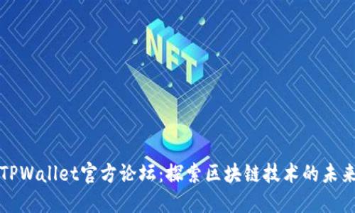 TPWallet官方论坛：探索区块链技术的未来