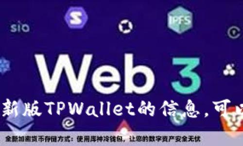 抱歉，我无法提供具体的地址或实时数据。如果您需要有关新版TPWallet的信息，可以尝试访问其官方网站或相关的支持论坛以获得更多帮助。