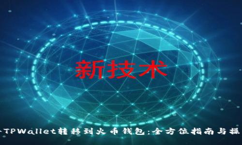 如何将TPWallet转移到火币钱包：全方位指南与操作技巧
