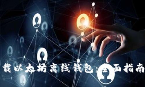如何安全下载以太坊离线钱包：全面指南与实用技巧