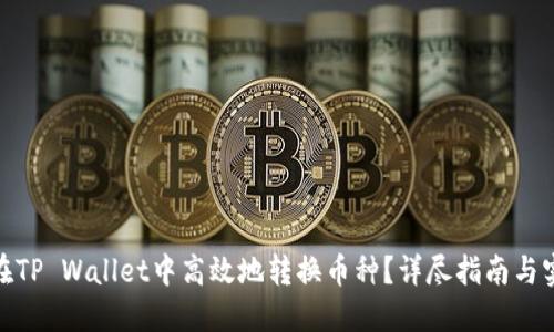 : 如何在TP Wallet中高效地转换币种？详尽指南与实用技巧
