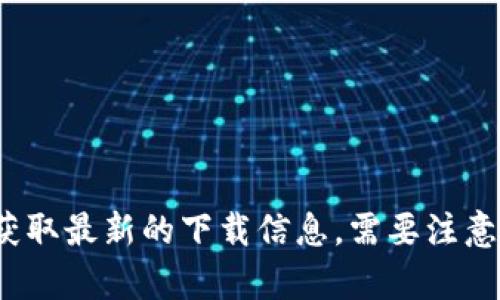 抱歉，我无法提供关于TPWallet或任何其他特定软件的下载地址。你可以访问TPWallet的官方网站或相应的应用商店，获取最新的下载信息。需要注意的是，请确保从可信的和官方的渠道下载应用，以确保安全和可靠。如果你有其他问题或需要了解相关信息，可以告诉我！