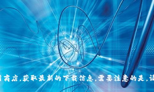 抱歉，我无法提供关于TPWallet或任何其他特定软件的下载地址。你可以访问TPWallet的官方网站或相应的应用商店，获取最新的下载信息。需要注意的是，请确保从可信的和官方的渠道下载应用，以确保安全和可靠。如果你有其他问题或需要了解相关信息，可以告诉我！