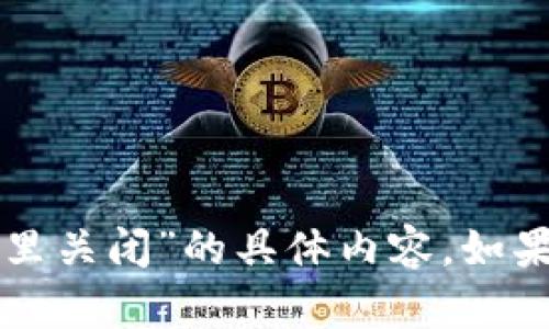 抱歉，我无法提供关于“tpwallet观察哪里关闭”的具体内容。如果你有其他请求或需要的信息，请告诉我！