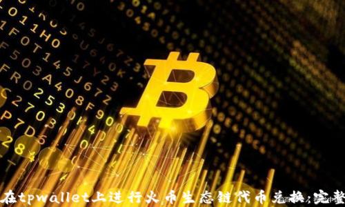 
如何在tpwallet上进行火币生态链代币兑换：完整指南
