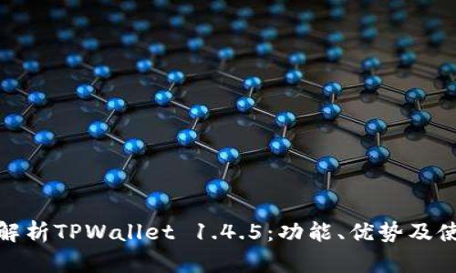 : 深入解析TPWallet 1.4.5：功能、优势及使用技巧