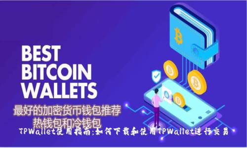 TPWallet使用指南：如何下载和使用TPWallet进行交易
