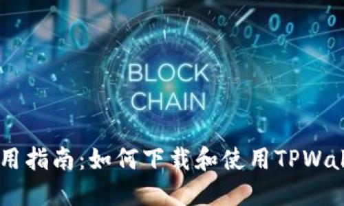 TPWallet使用指南：如何下载和使用TPWallet进行交易