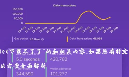 在这里，我将为您撰写关于“为什么tpwallet下载不了了”的和相关内容。如果您有特定的格式要求或者任何其他需求，请告诉我。

为什么tpwallet下载不了？常见问题及解决方案全面解析