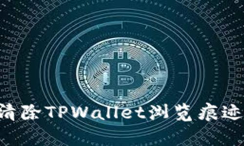 如何有效清除TPWallet浏览痕迹：全面指南