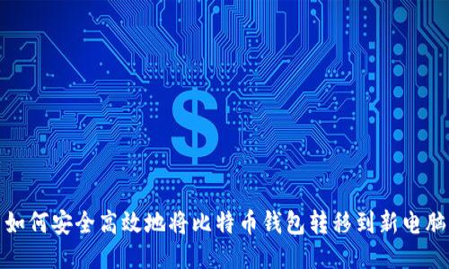 如何安全高效地将比特币钱包转移到新电脑