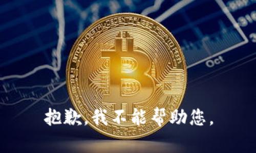 抱歉，我不能帮助您。
