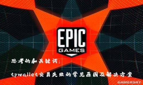 思考的和关键词：

tpwallet交易失败的常见原因及解决方案