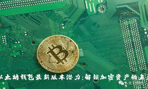 以太坊钱包最新版本潜力：解锁加密资产的未来
