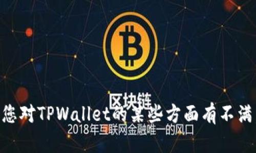 看起来您想要讨论TPWallet，但请您提供更具体的内容或问题，以便我为您提供更准确的信息和建议。如果您对TPWallet的某些方面有不满，或者希望了解更多有关它的功能和使用体验的信息，请告诉我。这样我可以为您提供更详细和有用的回答。