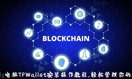 
全面解析：电脑TPWallet安装操作教程，轻松管理你的数字资产