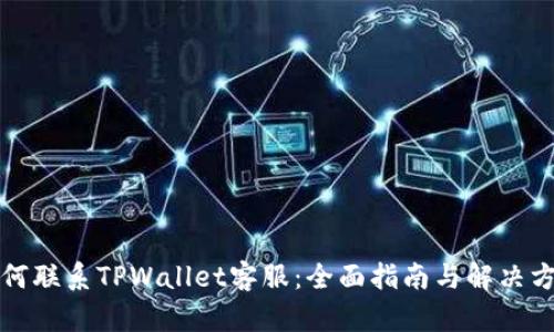 如何联系TPWallet客服：全面指南与解决方案