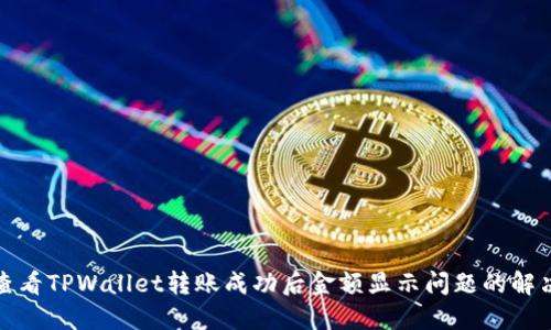 如何查看TPWallet转账成功后金额显示问题的解决方案