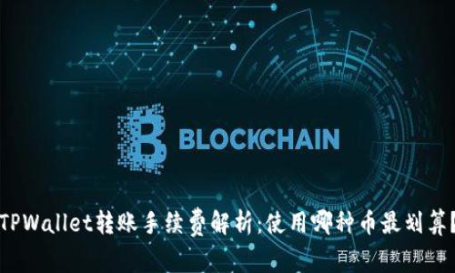 TPWallet转账手续费解析：使用哪种币最划算？