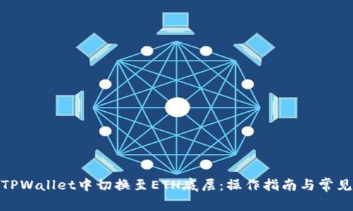 : 如何在TPWallet中切换至ETH底层：操作指南与常见问题解答