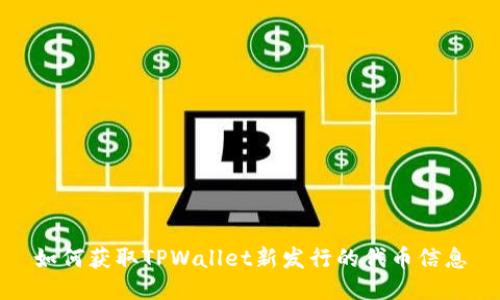 如何获取TPWallet新发行的代币信息